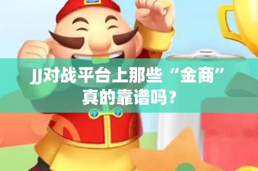 JJ对战平台上那些“金商”真的靠谱吗？