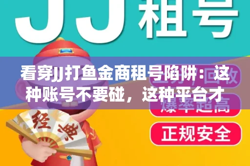 看穿JJ打鱼金商租号陷阱：这种账号不要碰，这种平台才靠谱